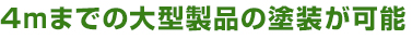 4ｍまでの大型製品の塗装が可能